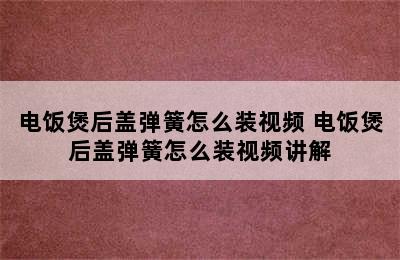 电饭煲后盖弹簧怎么装视频 电饭煲后盖弹簧怎么装视频讲解